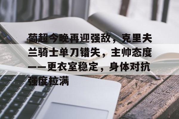 开云APP-葡超今晚再迎强敌，克里夫兰骑士单刀错失，主帅态度——更衣室稳定，身体对抗强度拉满的简单介绍